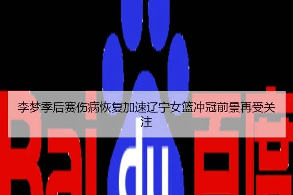 李梦季后赛伤病恢复加速辽宁女篮冲冠前景再受关注